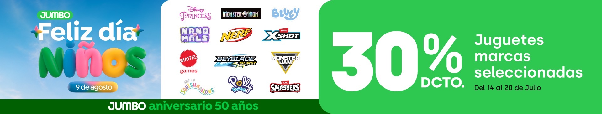 Ciclos - Juguetería marcas seleccionadas (logos marcas: monster jam, squishmallow, bluey, disney princess, monster high, pistas hotwheel, mattel games, polly pocket, nanomals, nerf, beyblade, smashers, xshot) 30% dcto. - 14-07-2026 al 20-07-2026