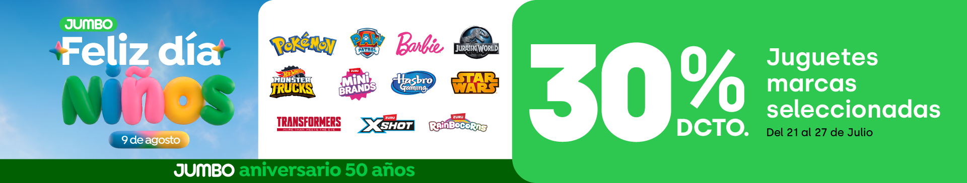 Especial - 30% JUGUETERIA MARCAS SELECCIONADAS (POKEMON, PAW PATROL, BARBIE, MONSTER TRUCK, JURASSIC WORLD, TRANSFORMERS, JUEGOS HASBRO, STARWARS, RAINBOCORNS, MINIBRANDS, XSHOT) - 21-07-2026 al 27-07-2026